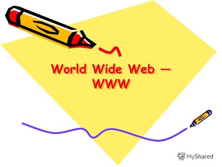 World Wide Web WWW. Популярнейшая служба Интернета - World Wide Web (сокращенно WWW или Web), еще называют Всемирной паутиной. Представление информации.