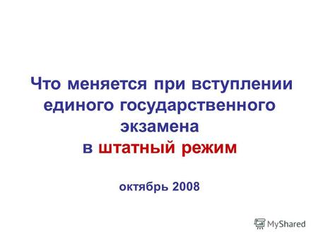 Что меняется при вступлении единого государственного экзамена в штатный режим октябрь 2008.