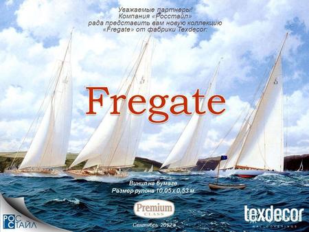 Сентябрь 2012 г. Уважаемые партнеры! Компания «Росстайл» рада представить вам новую коллекцию «Fregate» от фабрики Texdecor: Винил на бумаге. Размер рулона.