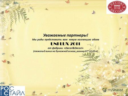 Уважаемые партнеры! Мы рады представить вам новую коллекцию обоев UNI LUX 2011 от фабрики «Decori&Decori» (тяжелый винил на бумажной основе, размер 07*10,05.