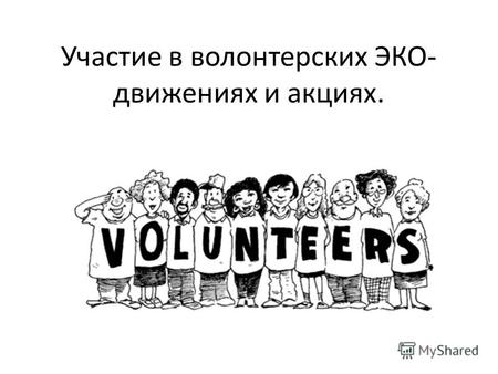 Участие в волонтерских ЭКО- движениях и акциях.. Что такое волонтерство? Волонтерство понимается разными людьми по-разному.