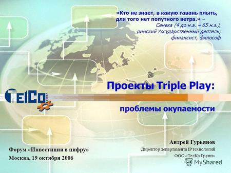 Проекты Triple Play: проблемы окупаемости Форум «Инвестиции в цифру» Москва, 19 октября 2006 «Кто не знает, в какую гавань плыть, для того нет попутного.