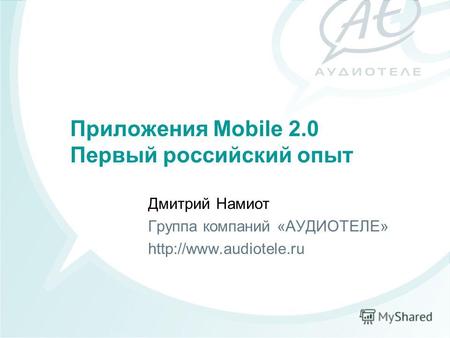 Приложения Mobile 2.0 Первый российский опыт Дмитрий Намиот Группа компаний «АУДИОТЕЛЕ»