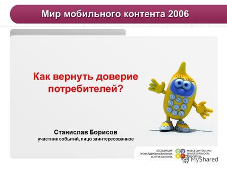 Мир мобильного контента 2006 Станислав Борисов участник событий, лицо заинтересованное Как вернуть доверие потребителей?