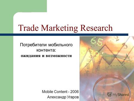 Trade Marketing Research Потребители мобильного контента: ожидания и возможности Mobile Content - 2006 Александр Угаров.