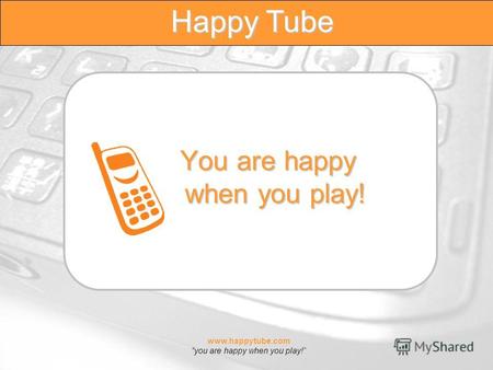 Www.happytube.com you are happy when you play! Happy Tube You are happy when you play!