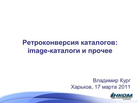 Ретроконверсия каталогов: image-каталоги и прочее Владимир Кург Харьков, 17 марта 2011.