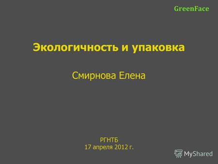 РГНТБ 17 апреля 2012 г. GreenFace Экологичность и упаковка Смирнова Елена.