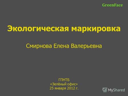 ГПНТБ «Зелёный офис» 25 января 2012 г. GreenFace Экологическая маркировка Смирнова Елена Валерьевна.