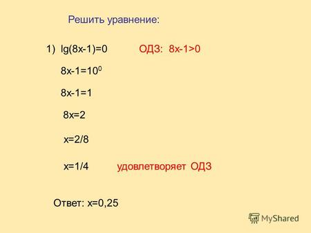 1) lg(8x-1)=0 8x-1=10 0 8x-1=1 8x=2 ОДЗ: 8x-1>0 x=2/8 x=1/4удовлетворяет ОДЗ Ответ: x=0,25 Решить уравнение: