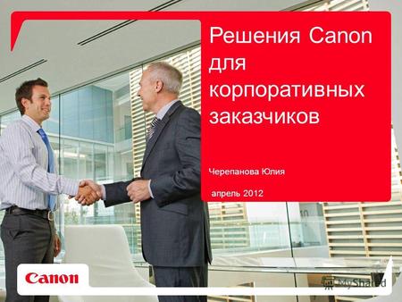 Решения Canon для корпоративных заказчиков Черепанова Юлия апрель 2012.