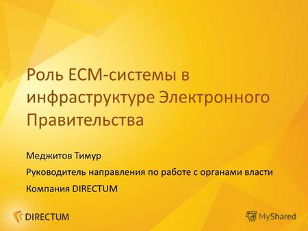 Роль ECM-системы в инфраструктуре Электронного Правительства Меджитов Тимур Руководитель направления по работе с органами власти Компания DIRECTUM.