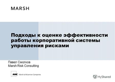 Подходы к оценке эффективности работы корпоративной системы управления рисками Павел Смолков Marsh Risk Consulting.