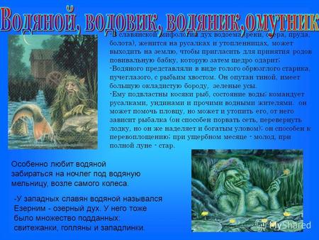 -В славянской мифологии дух водоема (реки, озера, пруда, болота), женится на русалках и утопленницах, может выходить на землю, чтобы пригласить для принятия.