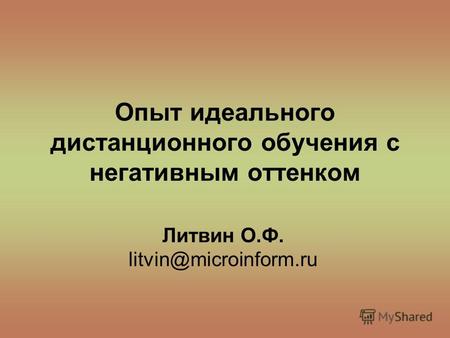 Опыт идеального дистанционного обучения с негативным оттенком Литвин О.Ф. litvin@microinform.ru.