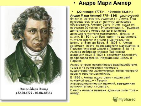 Андре Мари Ампер (22 января 1775 г. – 10 июня 1836 г.) Андре Мари Ампер(1775-1836) –французский физик и математик, родился в г. Лионе. Под руководством.