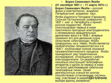Борис Семенович Якоби (21 сентября 1801 г. - 11 марта 1874 г.) Борис Семенович Якоби – русский физик и электротехник, академик Петербургской академии наук.