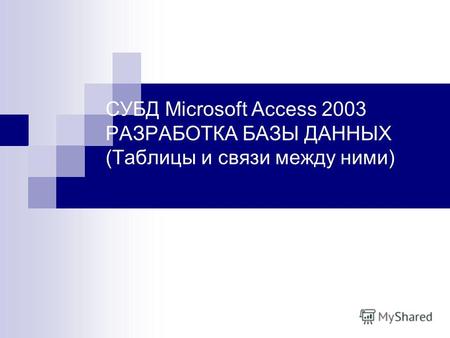 СУБД Microsoft Access 2003 РАЗРАБОТКА БАЗЫ ДАННЫХ (Таблицы и связи между ними)