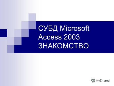 СУБД Microsoft Access 2003 ЗНАКОМСТВО. Что такое Access? Access – Приложение, входящее в состав пакета Microsoft Office (разработано компанией Microsoft).