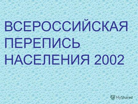 ВСЕРОССИЙСКАЯ ПЕРЕПИСЬ НАСЕЛЕНИЯ 2002. Численность постоянного населения Российской Федерации составила 145,2 млн. человек, что на 1,8 млн. человек превысило.
