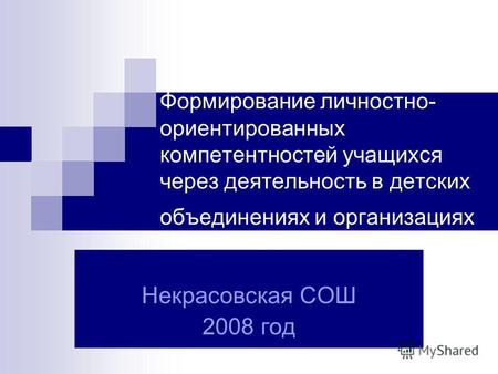 Формирование личностно- ориентированных компетентностей учащихся через деятельность в детских объединениях и организациях Некрасовская СОШ 2008 год.