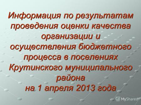 Информация по результатам проведения оценки качества организации и осуществления бюджетного процесса в поселениях Крутинского муниципального района на.