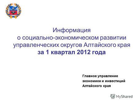 Информация о социально-экономическом развитии управленческих округов Алтайского края за 1 квартал 2012 года Главное управление экономики и инвестиций Алтайского.