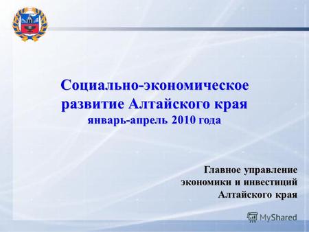 Социально-экономическое развитие Алтайского края январь-апрель 2010 года Главное управление экономики и инвестиций Алтайского края.