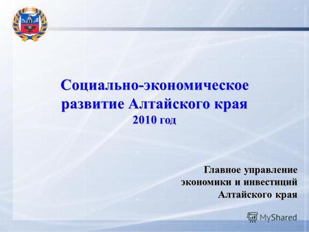 Социально-экономическое развитие Алтайского края 2010 год Главное управление экономики и инвестиций Алтайского края.