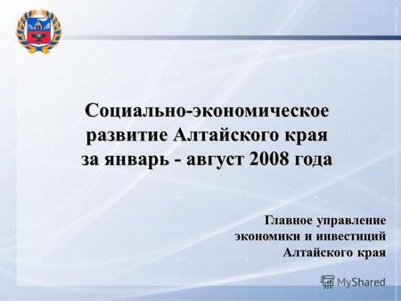 Социально-экономическое развитие Алтайского края за январь - август 2008 года Главное управление экономики и инвестиций Алтайского края.