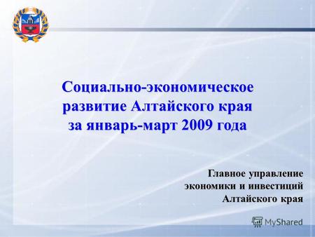 Социально-экономическое развитие Алтайского края за январь-март 2009 года Главное управление экономики и инвестиций Алтайского края.