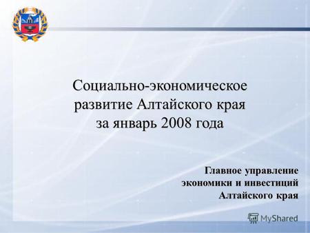 Социально-экономическое развитие Алтайского края за январь 2008 года Главное управление экономики и инвестиций Алтайского края.