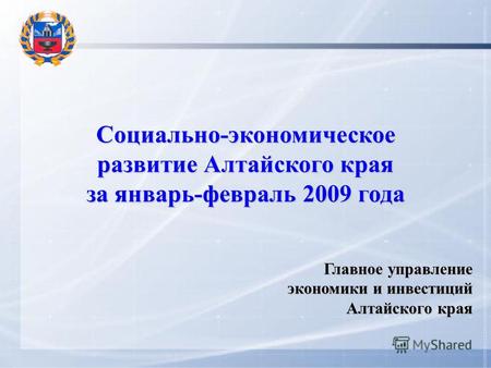 Социально-экономическое развитие Алтайского края за январь-февраль 2009 года Главное управление экономики и инвестиций Алтайского края.