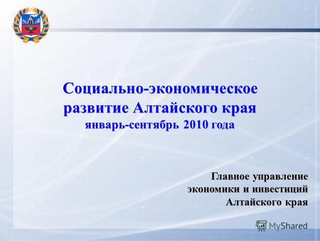 Социально-экономическое развитие Алтайского края январь-сентябрь 2010 года Главное управление экономики и инвестиций Алтайского края.