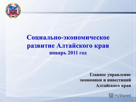 Социально-экономическое развитие Алтайского края январь 2011 год Главное управление экономики и инвестиций Алтайского края.