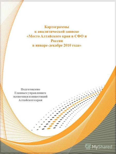 Картограммы к аналитической записке «Место Алтайского края в СФО и России в январе-декабре 2010 года» Подготовлено Главным управлением экономики и инвестиций.