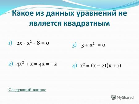 Какое из данных уравнений не является квадратным 1) 2х - х² - 8 = 0 2) 4х² + х = 4х = - 2 Следующий вопрос 3) 3 + х² = 0 4) х² = (х – 2)(х + 1)