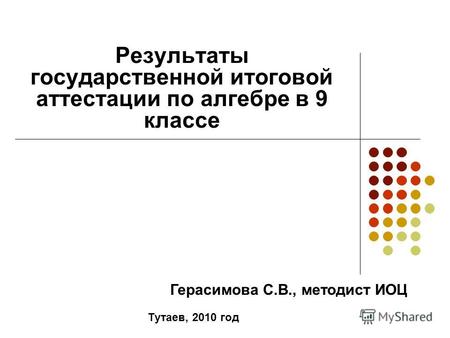 Результаты государственной итоговой аттестации по алгебре в 9 классе Тутаев, 2010 год Герасимова С.В., методист ИОЦ.