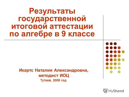 Результаты государственной итоговой аттестации по алгебре в 9 классе Тутаев, 2009 год Икартс Наталия Александровна, методист ИОЦ.