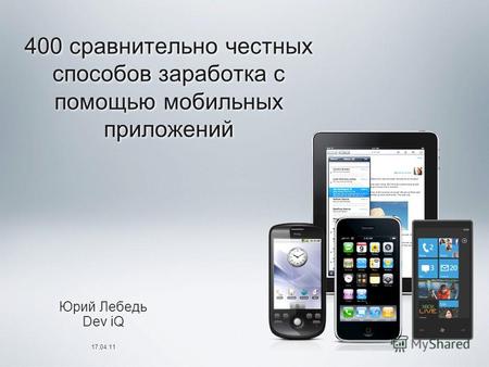 400 сравнительно честных способов заработка с помощью мобильных приложений Юрий Лебедь Dev iQ 17.04.11 Юрий Лебедь Dev iQ 17.04.11.