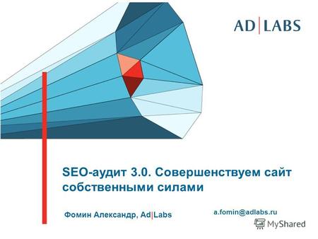 SEO-аудит 3.0. Совершенствуем сайт собственными силами Фомин Александр, Ad|Labs a.fomin@adlabs.ru.