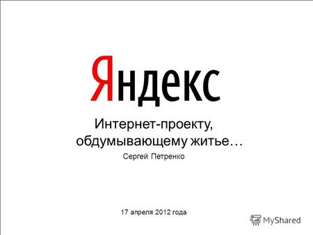 Интернет-проекту, обдумывающему житье… Сергей Петренко 17 апреля 2012 года.