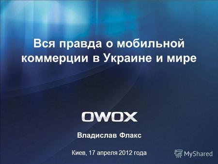 Вся правда о мобильной коммерции в Украине и мире Владислав Флакс Киев, 17 апреля 2012 года.