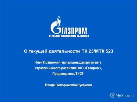 О текущей деятельности ТК 23/МТК 523 Член Правления, начальник Департамента стратегического развития ОАО «Газпром», Председатель ТК 23 Влада Вилориковна.