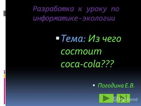 Разработка к уроку по информатике-экологии Тема: Из чего состоит coca-cola??? Погодина Е.В.