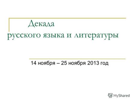 Декада русского языка и литературы 14 ноября – 25 ноября 2013 год.