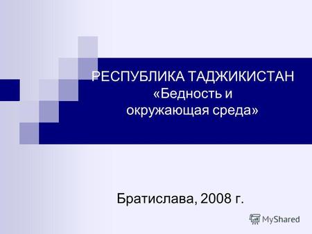 РЕСПУБЛИКА ТАДЖИКИСТАН «Бедность и окружающая среда» Братислава, 2008 г.