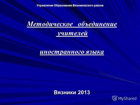 Управление Oбразования Вязниковского района Методическое объединение учителей иностранного языка Вязники 2013.