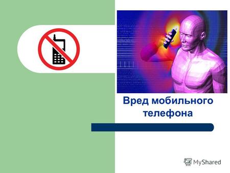 Вред мобильного телефона. Уже давно доказано, что вред мобильного телефона – это реальность. Многие не перестают утверждать, что его использование ни.
