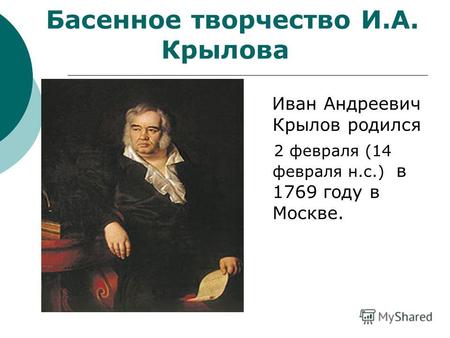 Иван Андреевич Крылов родился 2 февраля (14 февраля н.с.) в 1769 году в Москве. Басенное творчество И.А. Крылова.